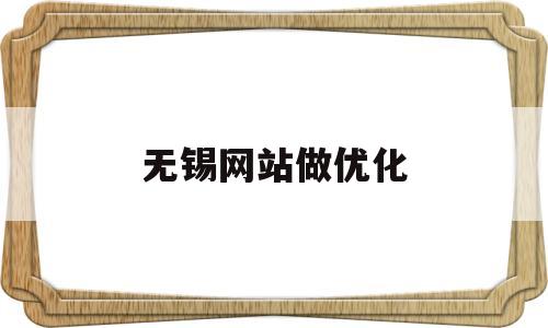 无锡网站做优化(无锡网站优化seo)