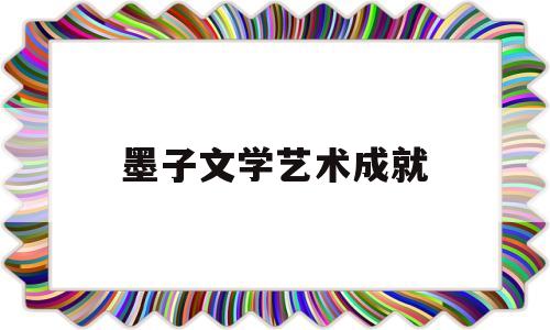 墨子文学艺术成就(墨子的文学特点有哪些)