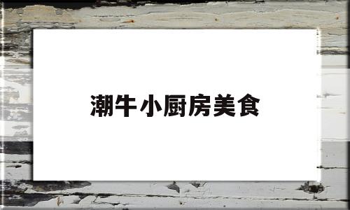 潮牛小厨房美食(潮牛餐厅)