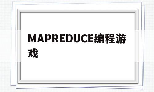 MAPREDUCE编程游戏(mapreduce代码编程总结)