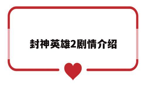 封神英雄2剧情介绍(封神英雄2剧情介绍分集)