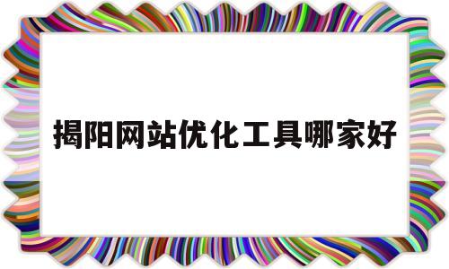 揭阳网站优化工具哪家好(揭阳seo网站优化)