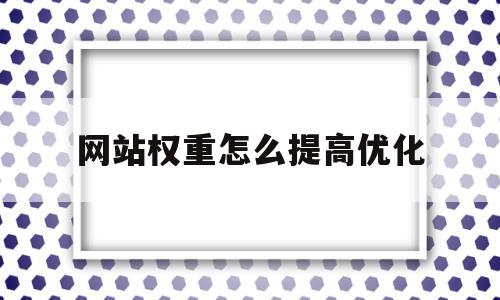 网站权重怎么提高优化(网站权重怎么提高优化效果)