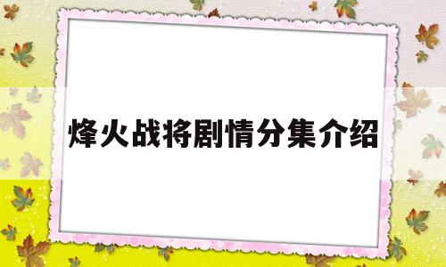 烽火战将剧情分集介绍(烽火战将百度百科)