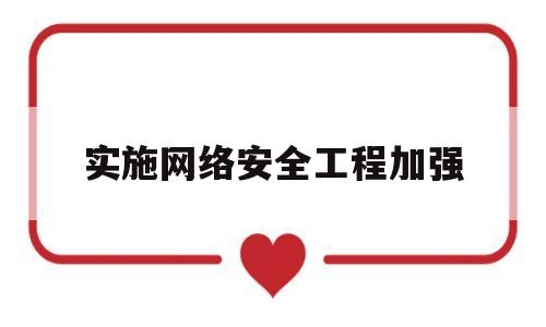 实施网络安全工程加强(实施网络安全什么工程加强网络安全学科专业建设)