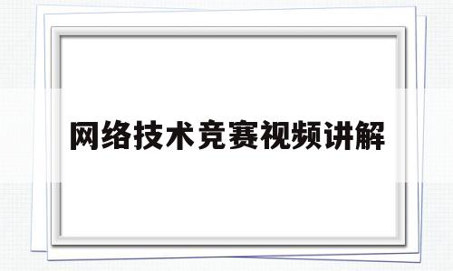 网络技术竞赛视频讲解(网络技术竞赛视频讲解教程)