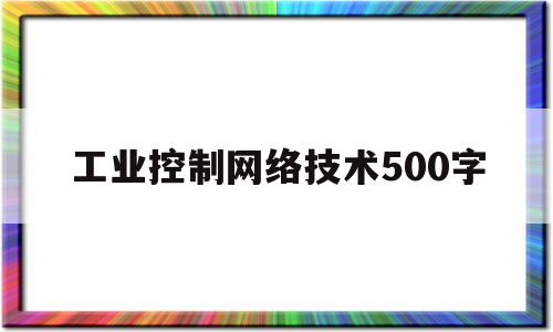工业控制网络技术500字(工业控制网络应用实例)