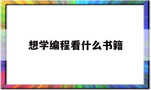想学编程看什么书籍(学编程要看哪些书)
