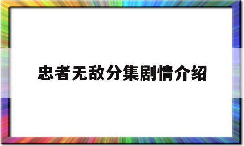 忠者无敌分集剧情介绍(忠者无敌分集剧情介绍刘湘)
