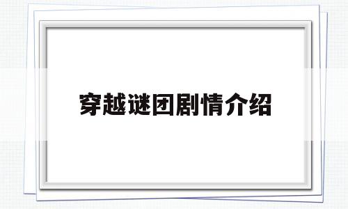穿越谜团剧情介绍(穿越谜团百度百科)
