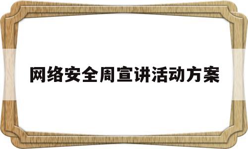 网络安全周宣讲活动方案(2021网络安全宣传周活动简报)
