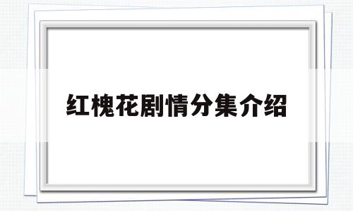 红槐花剧情分集介绍(红槐花电视剧主要演员)