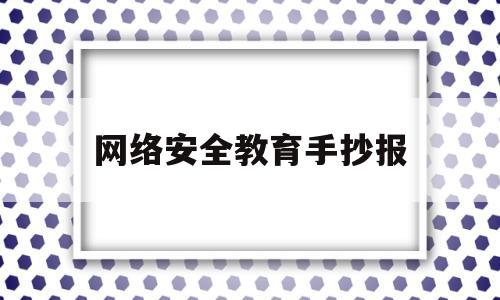 网络安全教育手抄报(网络安全教育手抄报初一)