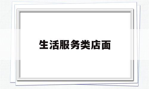 生活服务类店面(生活服务类商家)