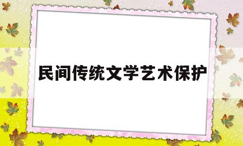 民间传统文学艺术保护(民间传统文学艺术保护与传承)
