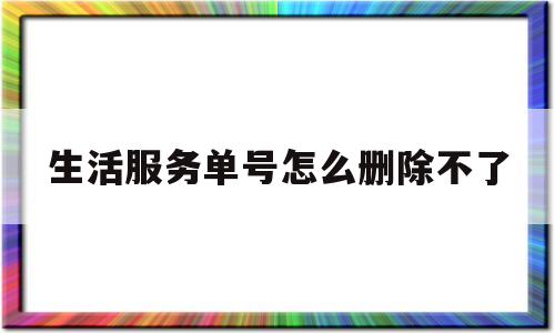 生活服务单号怎么删除不了(生活服务怎么添加)
