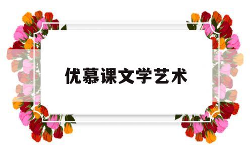 优慕课文学艺术(优慕课是啥)