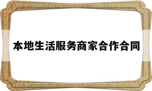 本地生活服务商家合作合同(本地生活服务商家合作合同范本)