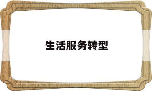 生活服务转型(2021年生活服务行业现状)