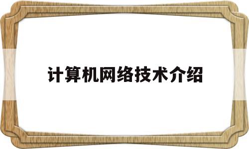 计算机网络技术介绍(计算机网络技术主要内容)