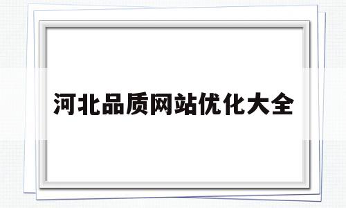河北品质网站优化大全(河北好品质礼品)
