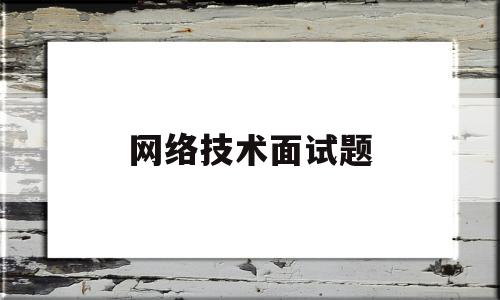 网络技术面试题(网络技术面试题及答案)