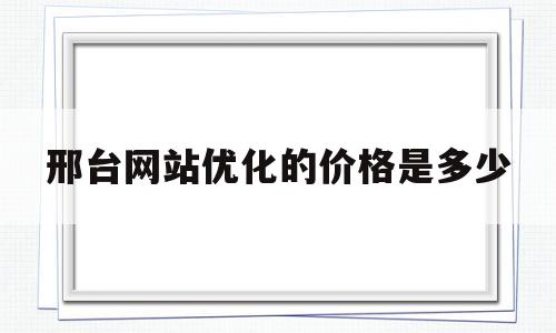 邢台网站优化的价格是多少(邢台快照优化)