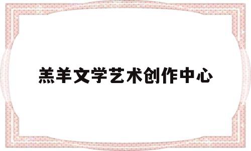 羔羊文学艺术创作中心(羔羊·医生首发晋江)
