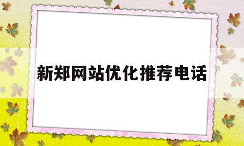 新郑网站优化推荐电话(新郑网手机版)