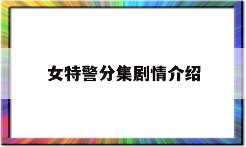 女特警分集剧情介绍(女特警第几集被警察抓)
